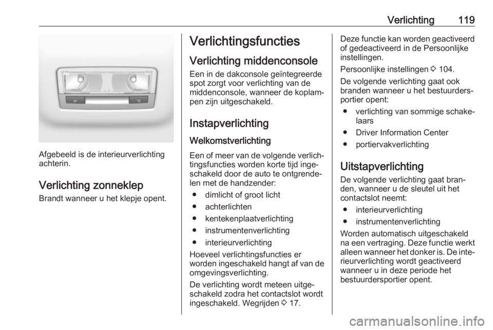 OPEL CROSSLAND X 2018  Gebruikershandleiding (in Dutch) Verlichting119
Afgebeeld is de interieurverlichting
achterin.
Verlichting zonneklep
Brandt wanneer u het klepje opent.
Verlichtingsfuncties
Verlichting middenconsole Een in de dakconsole geïntegreerd