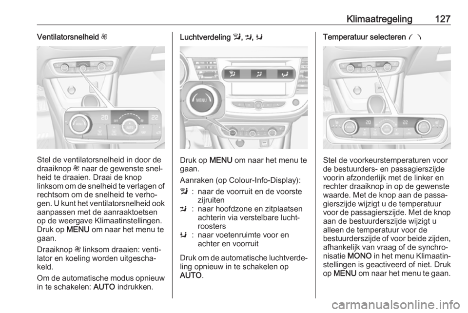 OPEL CROSSLAND X 2018  Gebruikershandleiding (in Dutch) Klimaatregeling127Ventilatorsnelheid Z
Stel de ventilatorsnelheid in door de
draaiknop  Z naar de gewenste snel‐
heid te draaien. Draai de knop
linksom om de snelheid te verlagen of
rechtsom om de s