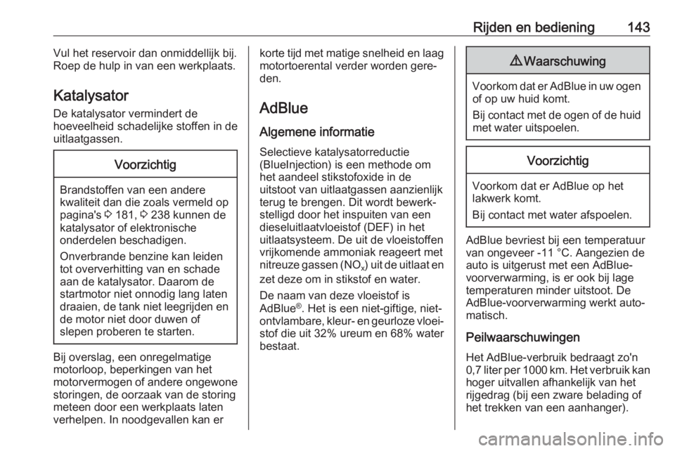 OPEL CROSSLAND X 2018  Gebruikershandleiding (in Dutch) Rijden en bediening143Vul het reservoir dan onmiddellijk bij.
Roep de hulp in van een werkplaats.
Katalysator De katalysator vermindert de
hoeveelheid schadelijke stoffen in de
uitlaatgassen.Voorzicht
