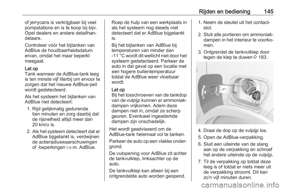 OPEL CROSSLAND X 2018  Gebruikershandleiding (in Dutch) Rijden en bediening145of jerrycans is verkrijgbaar bij veel
pompstations en is te koop bij bijv. Opel dealers en andere detailhan‐
delaars.
Controleer vóór het bijtanken van
AdBlue de houdbaarheid