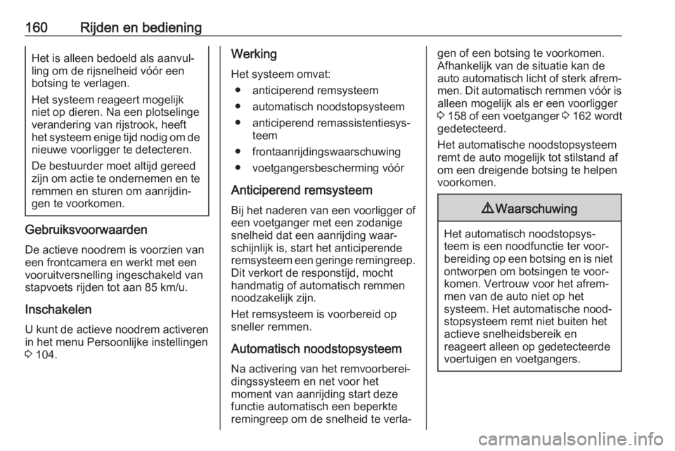 OPEL CROSSLAND X 2018  Gebruikershandleiding (in Dutch) 160Rijden en bedieningHet is alleen bedoeld als aanvul‐ling om de rijsnelheid vóór een
botsing te verlagen.
Het systeem reageert mogelijk
niet op dieren. Na een plotselinge
verandering van rijstro
