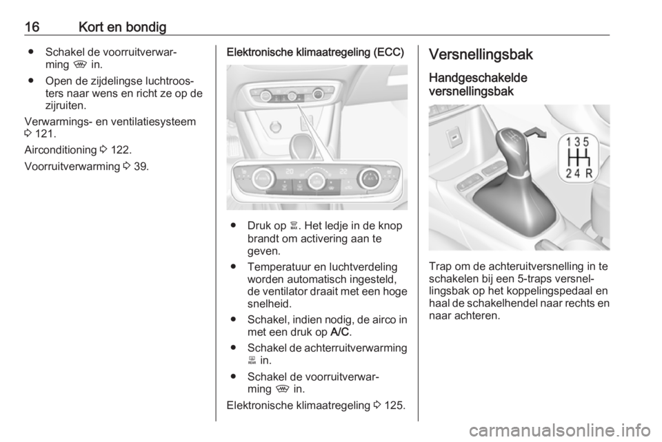 OPEL CROSSLAND X 2018  Gebruikershandleiding (in Dutch) 16Kort en bondig● Schakel de voorruitverwar‐ming  , in.
● Open de zijdelingse luchtroos‐ ters naar wens en richt ze op de
zijruiten.
Verwarmings- en ventilatiesysteem
3  121.
Airconditioning  