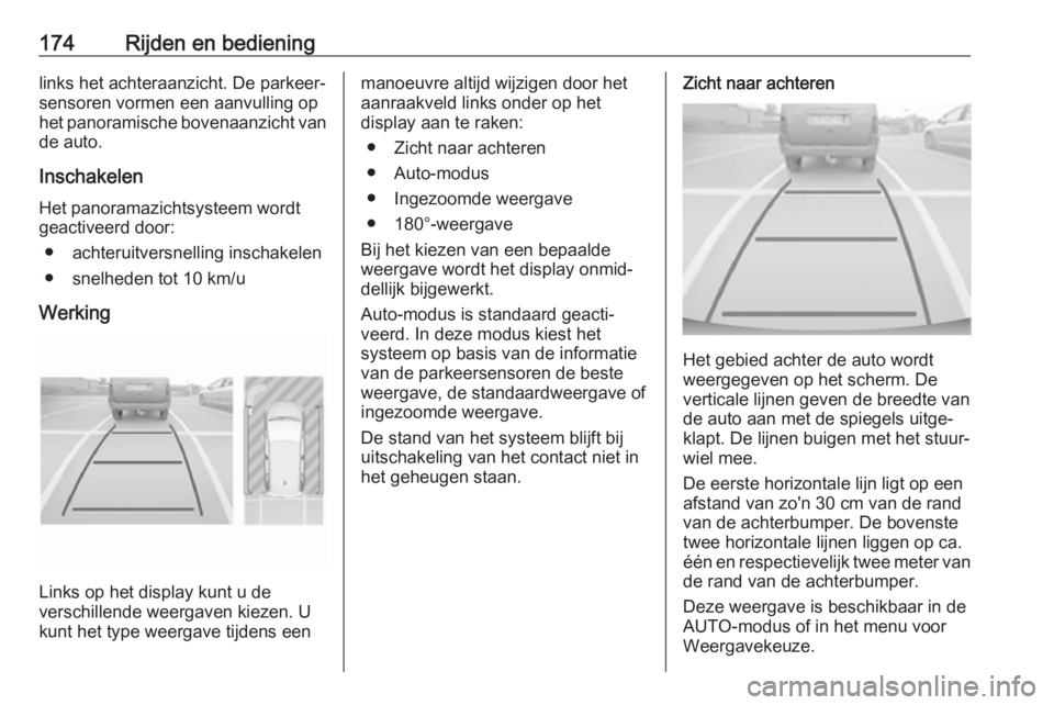 OPEL CROSSLAND X 2018  Gebruikershandleiding (in Dutch) 174Rijden en bedieninglinks het achteraanzicht. De parkeer‐
sensoren vormen een aanvulling op
het panoramische bovenaanzicht van
de auto.
Inschakelen
Het panoramazichtsysteem wordt
geactiveerd door: