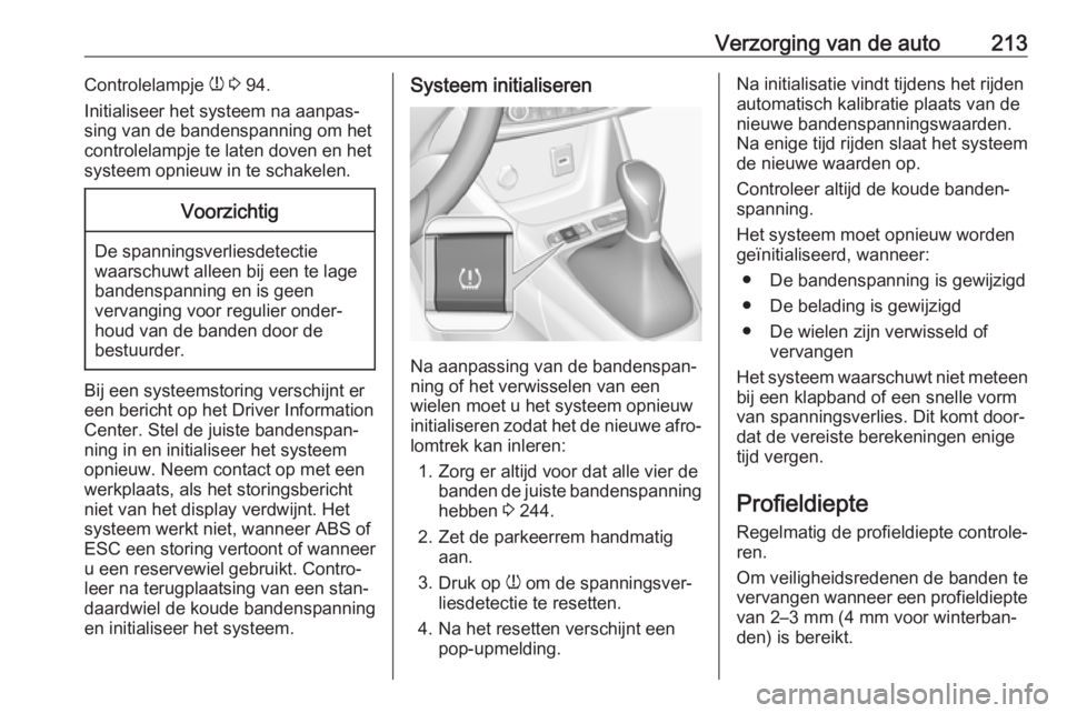 OPEL CROSSLAND X 2018  Gebruikershandleiding (in Dutch) Verzorging van de auto213Controlelampje w 3  94.
Initialiseer het systeem na aanpas‐
sing van de bandenspanning om het
controlelampje te laten doven en het
systeem opnieuw in te schakelen.Voorzichti