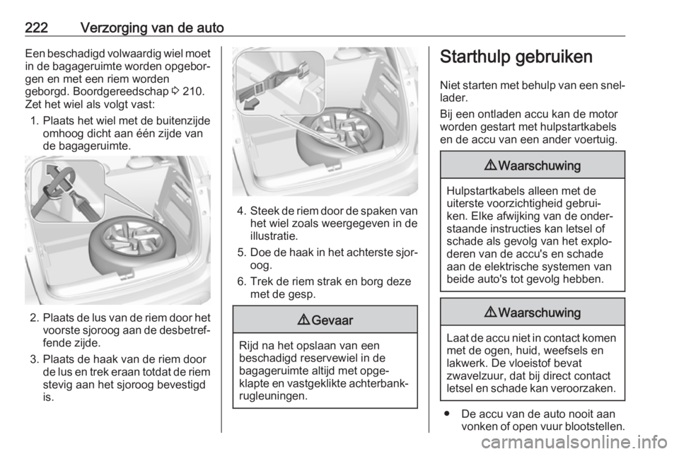 OPEL CROSSLAND X 2018  Gebruikershandleiding (in Dutch) 222Verzorging van de autoEen beschadigd volwaardig wiel moet
in de bagageruimte worden opgebor‐ gen en met een riem worden
geborgd. Boordgereedschap  3 210.
Zet het wiel als volgt vast:
1. Plaats he