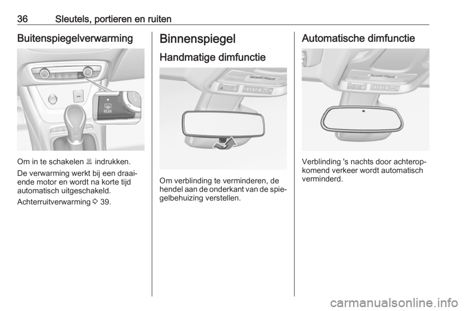 OPEL CROSSLAND X 2018  Gebruikershandleiding (in Dutch) 36Sleutels, portieren en ruitenBuitenspiegelverwarming
Om in te schakelen b indrukken.
De verwarming werkt bij een draai‐
ende motor en wordt na korte tijd
automatisch uitgeschakeld.
Achterruitverwa