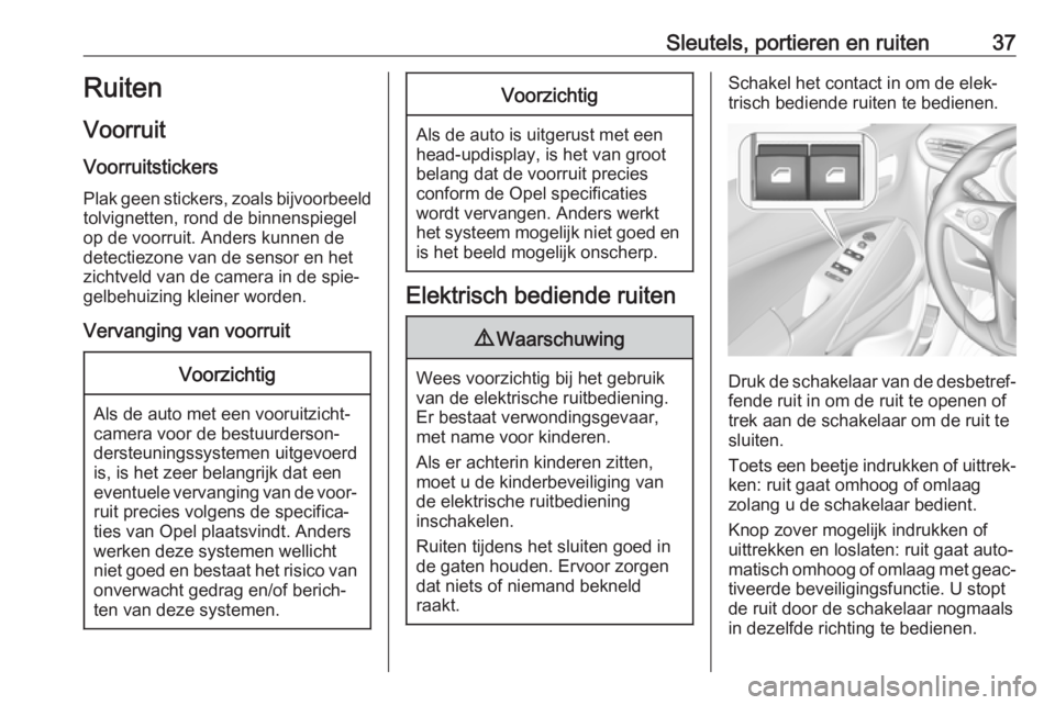 OPEL CROSSLAND X 2018  Gebruikershandleiding (in Dutch) Sleutels, portieren en ruiten37Ruiten
Voorruit Voorruitstickers
Plak geen stickers, zoals bijvoorbeeld
tolvignetten, rond de binnenspiegel
op de voorruit. Anders kunnen de
detectiezone van de sensor e
