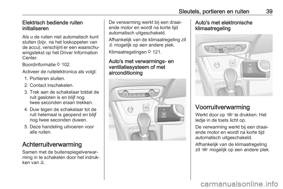 OPEL CROSSLAND X 2018  Gebruikershandleiding (in Dutch) Sleutels, portieren en ruiten39Elektrisch bediende ruiten
initialiseren
Als u de ruiten niet automatisch kunt
sluiten (bijv. na het loskoppelen van
de accu), verschijnt er een waarschu‐
wingstekst o