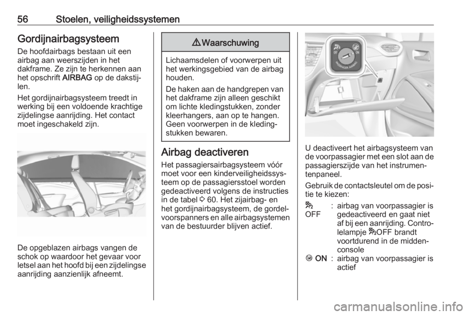 OPEL CROSSLAND X 2018  Gebruikershandleiding (in Dutch) 56Stoelen, veiligheidssystemenGordijnairbagsysteemDe hoofdairbags bestaan uit een
airbag aan weerszijden in het
dakframe. Ze zijn te herkennen aan
het opschrift  AIRBAG op de dakstij‐
len.
Het gordi