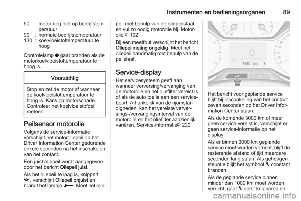 OPEL CROSSLAND X 2018  Gebruikershandleiding (in Dutch) Instrumenten en bedieningsorganen8950:motor nog niet op bedrijfstem‐
peratuur90:normale bedrijfstemperatuur130:koelvloeistoftemperatuur te
hoog
Controlelamp  o gaat branden als de
motorkoelvloeistof