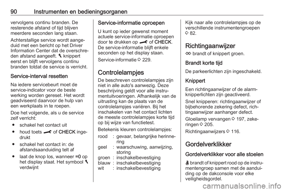 OPEL CROSSLAND X 2018  Gebruikershandleiding (in Dutch) 90Instrumenten en bedieningsorganenvervolgens continu branden. De
resterende afstand of tijd blijven
meerdere seconden lang staan.
Achterstallige service wordt aange‐
duid met een bericht op het Dri