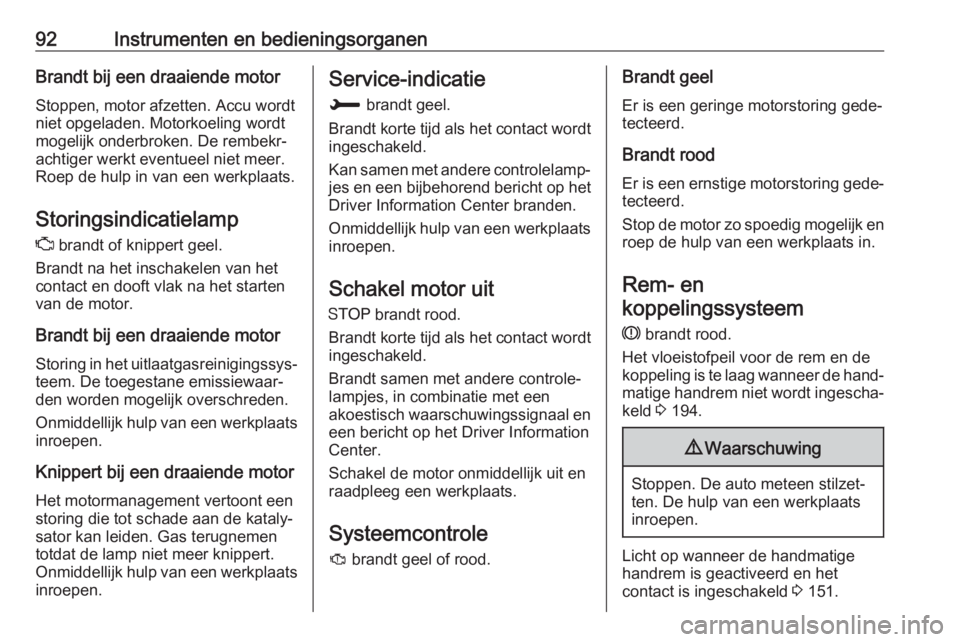 OPEL CROSSLAND X 2018  Gebruikershandleiding (in Dutch) 92Instrumenten en bedieningsorganenBrandt bij een draaiende motorStoppen, motor afzetten. Accu wordt
niet opgeladen. Motorkoeling wordt
mogelijk onderbroken. De rembekr‐
achtiger werkt eventueel nie