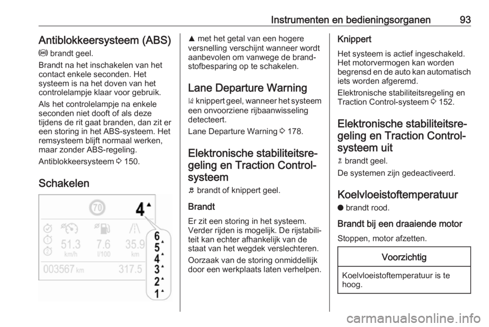OPEL CROSSLAND X 2018  Gebruikershandleiding (in Dutch) Instrumenten en bedieningsorganen93Antiblokkeersysteem (ABS)
u  brandt geel.
Brandt na het inschakelen van het
contact enkele seconden. Het
systeem is na het doven van het
controlelampje klaar voor ge