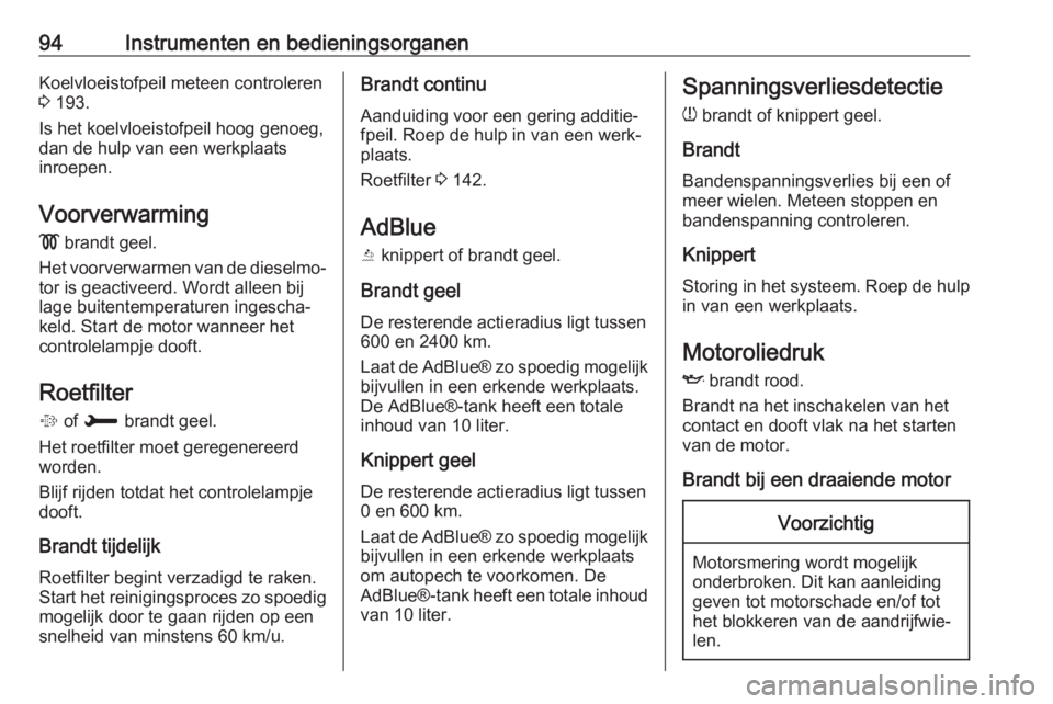 OPEL CROSSLAND X 2018  Gebruikershandleiding (in Dutch) 94Instrumenten en bedieningsorganenKoelvloeistofpeil meteen controleren
3  193.
Is het koelvloeistofpeil hoog genoeg,
dan de hulp van een werkplaats
inroepen.
Voorverwarming
!  brandt geel.
Het voorve