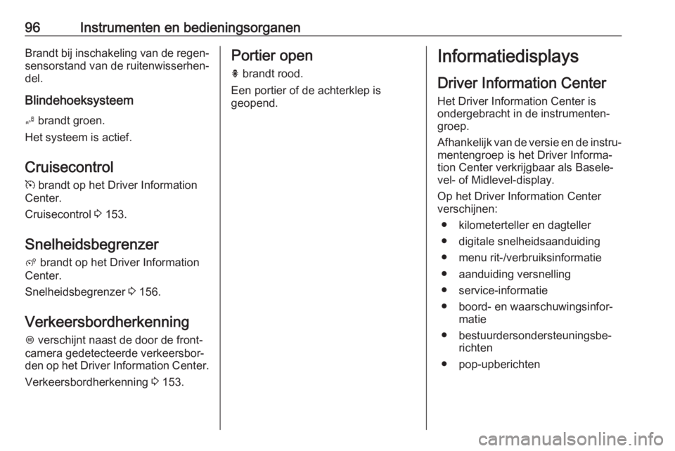 OPEL CROSSLAND X 2018  Gebruikershandleiding (in Dutch) 96Instrumenten en bedieningsorganenBrandt bij inschakeling van de regen‐sensorstand van de ruitenwisserhen‐
del.
Blindehoeksysteem B  brandt groen.
Het systeem is actief.
Cruisecontrol
m  brandt o