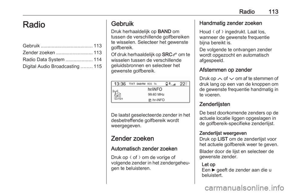 OPEL CROSSLAND X 2018.5  Handleiding Infotainment (in Dutch) Radio113RadioGebruik...................................... 113
Zender zoeken ........................... 113
Radio Data System ....................114
Digital Audio Broadcasting ........115Gebruik
Dru