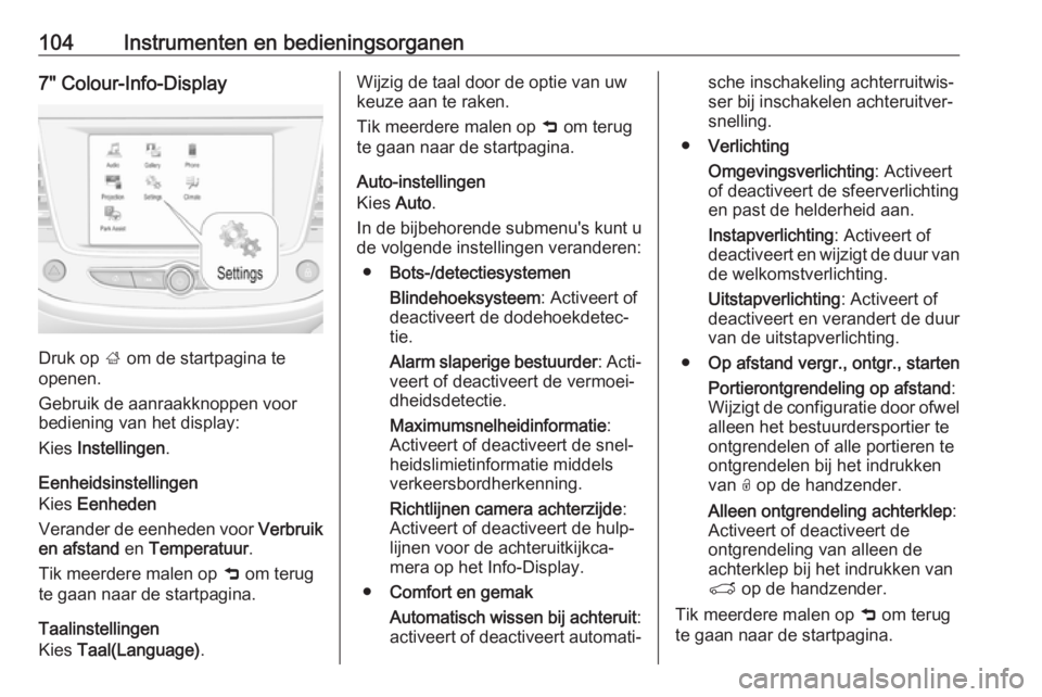OPEL CROSSLAND X 2018.5  Gebruikershandleiding (in Dutch) 104Instrumenten en bedieningsorganen7" Colour-Info-Display
Druk op ; om de startpagina te
openen.
Gebruik de aanraakknoppen voor
bediening van het display:
Kies  Instellingen .
Eenheidsinstellinge