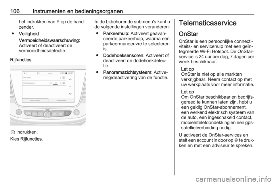 OPEL CROSSLAND X 2018.5  Gebruikershandleiding (in Dutch) 106Instrumenten en bedieningsorganenhet indrukken van O op de hand‐
zender.
● Veiligheid
Vermoeidheidswaarschuwing :
Activeert of deactiveert de
vermoeidheidsdetectie.
Rijfuncties
Í  indrukken.
K