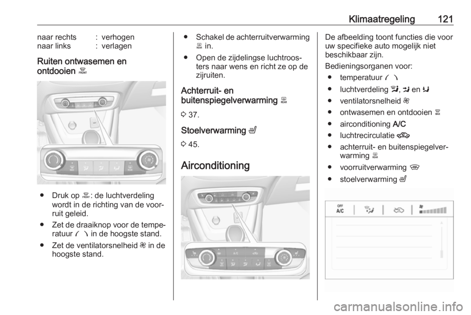 OPEL CROSSLAND X 2018.5  Gebruikershandleiding (in Dutch) Klimaatregeling121naar rechts:verhogennaar links:verlagen
Ruiten ontwasemen en
ontdooien  á
● Druk op  á: de luchtverdeling
wordt in de richting van de voor‐
ruit geleid.
● Zet de draaiknop vo