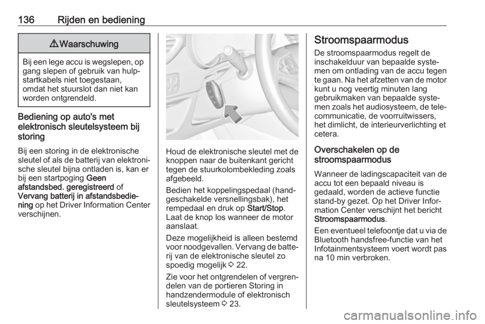 OPEL CROSSLAND X 2018.5  Gebruikershandleiding (in Dutch) 136Rijden en bediening9Waarschuwing
Bij een lege accu is wegslepen, op
gang slepen of gebruik van hulp‐
startkabels niet toegestaan,
omdat het stuurslot dan niet kan worden ontgrendeld.
Bediening op