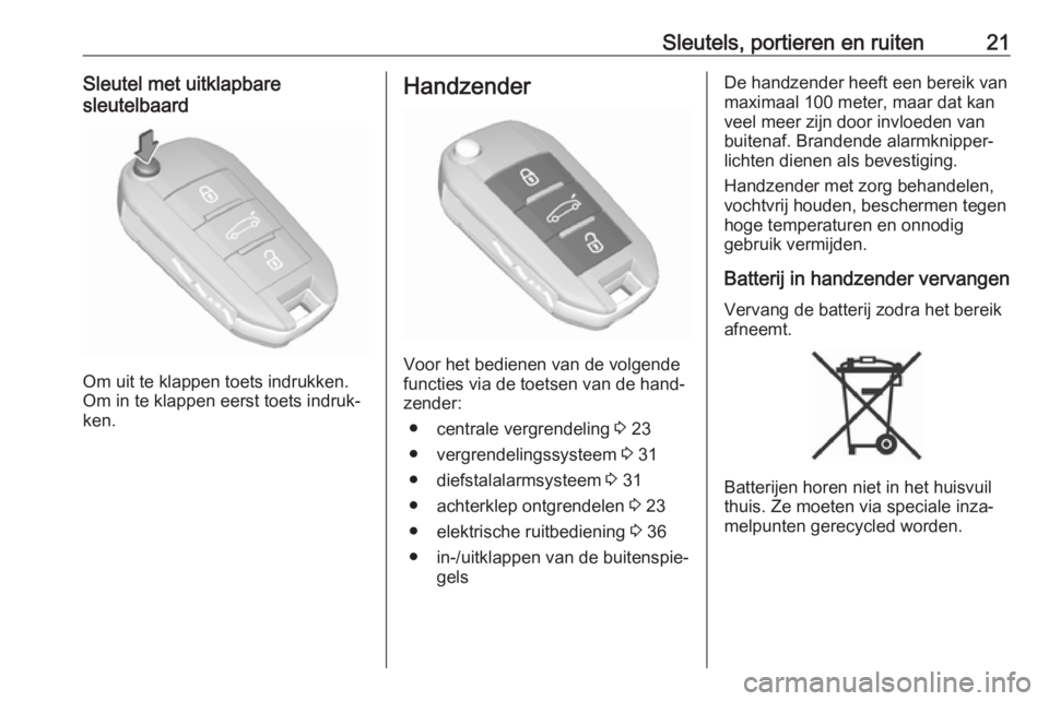 OPEL CROSSLAND X 2018.5  Gebruikershandleiding (in Dutch) Sleutels, portieren en ruiten21Sleutel met uitklapbare
sleutelbaard
Om uit te klappen toets indrukken.
Om in te klappen eerst toets indruk‐
ken.
Handzender
Voor het bedienen van de volgende
functies