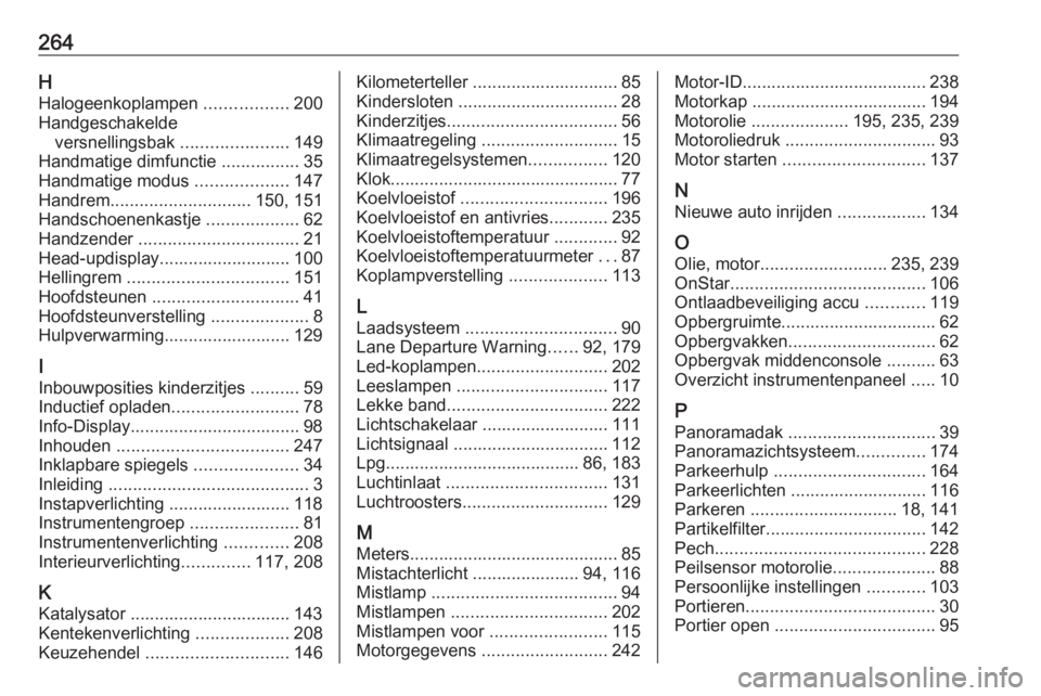 OPEL CROSSLAND X 2018.5  Gebruikershandleiding (in Dutch) 264HHalogeenkoplampen  .................200
Handgeschakelde versnellingsbak  ......................149
Handmatige dimfunctie  ................35
Handmatige modus  ...................147
Handrem ......