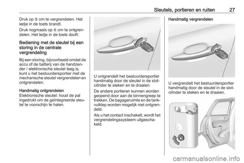 OPEL CROSSLAND X 2018.5  Gebruikershandleiding (in Dutch) Sleutels, portieren en ruiten27Druk op Q om te vergrendelen. Het
ledje in de toets brandt.
Druk nogmaals op  Q om te ontgren‐
delen. Het ledje in de toets dooft.
Bediening met de sleutel bij een
sto