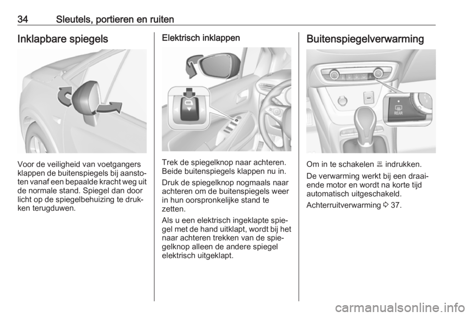 OPEL CROSSLAND X 2018.5  Gebruikershandleiding (in Dutch) 34Sleutels, portieren en ruitenInklapbare spiegels
Voor de veiligheid van voetgangers
klappen de buitenspiegels bij aansto‐
ten vanaf een bepaalde kracht weg uit de normale stand. Spiegel dan door
l