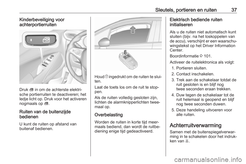 OPEL CROSSLAND X 2018.5  Gebruikershandleiding (in Dutch) Sleutels, portieren en ruiten37Kinderbeveiliging voor
achterportierruiten
Druk  V in om de achterste elektri‐
sche portierruiten te deactiveren; het
ledje licht op. Druk voor het activeren nogmaals 