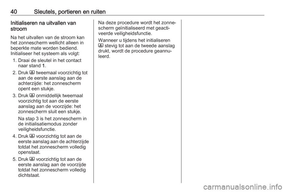 OPEL CROSSLAND X 2018.5  Gebruikershandleiding (in Dutch) 40Sleutels, portieren en ruitenInitialiseren na uitvallen van
stroom
Na het uitvallen van de stroom kan
het zonnescherm wellicht alleen in
beperkte mate worden bediend.
Initialiseer het systeem als vo