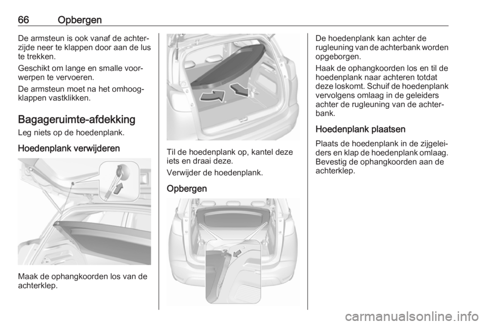 OPEL CROSSLAND X 2018.5 Gebruikershandleiding (in Dutch) 66OpbergenDe armsteun is ook vanaf de achter‐
zijde neer te klappen door aan de lus
te trekken.
Geschikt om lange en smalle voor‐
werpen te vervoeren.
De armsteun moet na het omhoog‐
klappen vas OPEL CROSSLAND X 2018.5 Gebruikershandleiding (in Dutch) 66OpbergenDe armsteun is ook vanaf de achter‐
zijde neer te klappen door aan de lus
te trekken.
Geschikt om lange en smalle voor‐
werpen te vervoeren.
De armsteun moet na het omhoog‐
klappen vas