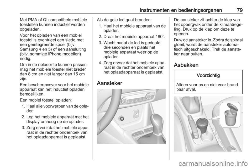 OPEL CROSSLAND X 2018.5  Gebruikershandleiding (in Dutch) Instrumenten en bedieningsorganen79Met PMA of Qi compatibele mobiele
toestellen kunnen inductief worden
opgeladen.
Voor het opladen van een mobiel
toestel is eventueel een slede met
een geïntegreerde