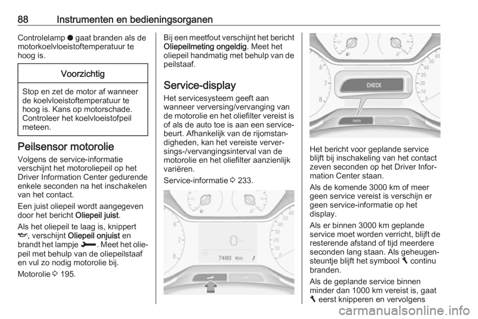 OPEL CROSSLAND X 2018.5  Gebruikershandleiding (in Dutch) 88Instrumenten en bedieningsorganenControlelamp o gaat branden als de
motorkoelvloeistoftemperatuur te
hoog is.Voorzichtig
Stop en zet de motor af wanneer
de koelvloeistoftemperatuur te
hoog is. Kans 