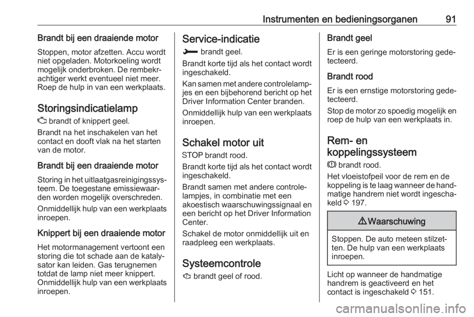 OPEL CROSSLAND X 2018.5  Gebruikershandleiding (in Dutch) Instrumenten en bedieningsorganen91Brandt bij een draaiende motorStoppen, motor afzetten. Accu wordt
niet opgeladen. Motorkoeling wordt
mogelijk onderbroken. De rembekr‐ achtiger werkt eventueel nie