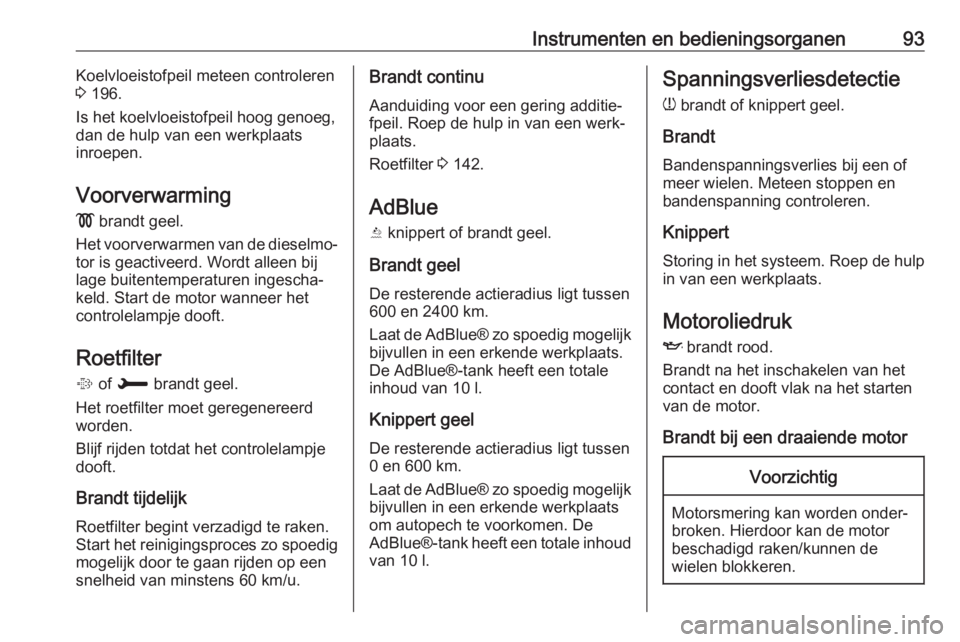 OPEL CROSSLAND X 2018.5  Gebruikershandleiding (in Dutch) Instrumenten en bedieningsorganen93Koelvloeistofpeil meteen controleren
3  196.
Is het koelvloeistofpeil hoog genoeg,
dan de hulp van een werkplaats
inroepen.
Voorverwarming !  brandt geel.
Het voorve