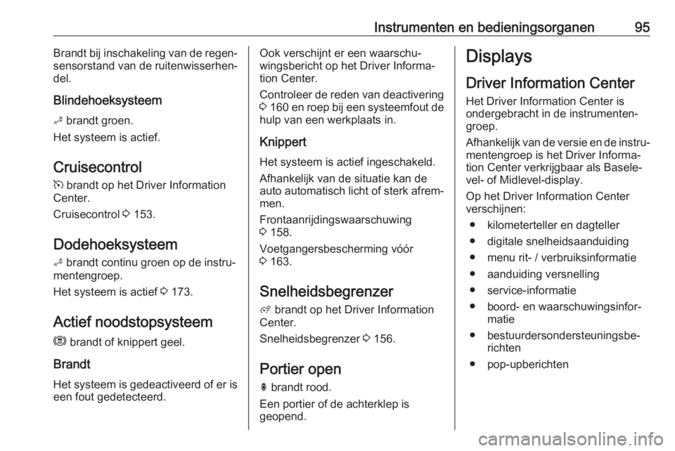 OPEL CROSSLAND X 2018.5  Gebruikershandleiding (in Dutch) Instrumenten en bedieningsorganen95Brandt bij inschakeling van de regen‐
sensorstand van de ruitenwisserhen‐
del.
Blindehoeksysteem B  brandt groen.
Het systeem is actief.
Cruisecontrol
m  brandt 