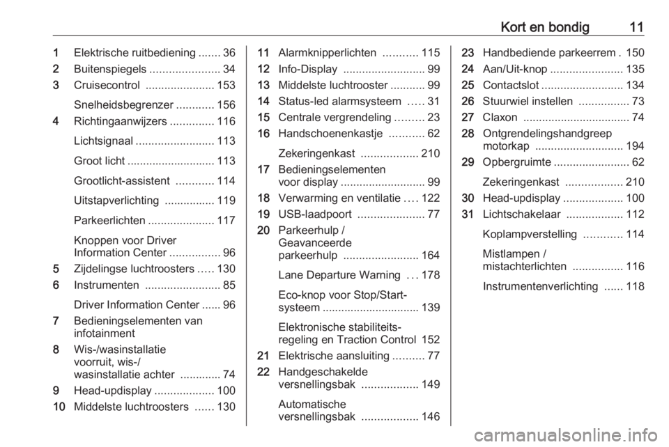 OPEL CROSSLAND X 2019  Gebruikershandleiding (in Dutch) Kort en bondig111Elektrische ruitbediening .......36
2 Buitenspiegels ......................34
3 Cruisecontrol  ...................... 153
Snelheidsbegrenzer ............156
4 Richtingaanwijzers .....