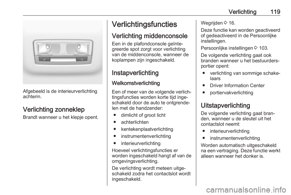 OPEL CROSSLAND X 2019 Gebruikershandleiding (in Dutch) Verlichting119
Afgebeeld is de interieurverlichting
achterin.
Verlichting zonneklep
Brandt wanneer u het klepje opent.
Verlichtingsfuncties
Verlichting middenconsole Een in de plafondconsole geïnte OPEL CROSSLAND X 2019 Gebruikershandleiding (in Dutch) Verlichting119
Afgebeeld is de interieurverlichting
achterin.
Verlichting zonneklep
Brandt wanneer u het klepje opent.
Verlichtingsfuncties
Verlichting middenconsole Een in de plafondconsole geïnte