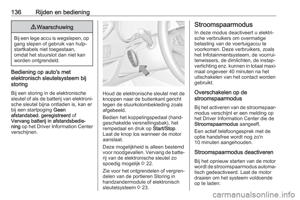 OPEL CROSSLAND X 2019  Gebruikershandleiding (in Dutch) 136Rijden en bediening9Waarschuwing
Bij een lege accu is wegslepen, op
gang slepen of gebruik van hulp‐
startkabels niet toegestaan,
omdat het stuurslot dan niet kan worden ontgrendeld.
Bediening op
