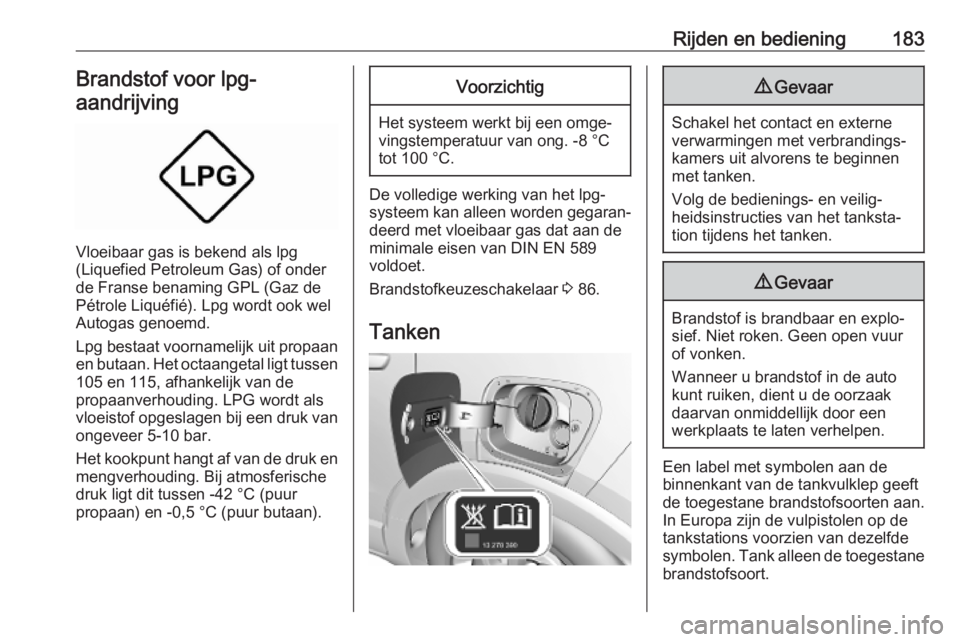 OPEL CROSSLAND X 2019  Gebruikershandleiding (in Dutch) Rijden en bediening183Brandstof voor lpg-
aandrijving
Vloeibaar gas is bekend als lpg
(Liquefied Petroleum Gas) of onder
de Franse benaming GPL (Gaz de
Pétrole Liquéfié). Lpg wordt ook wel
Autogas 