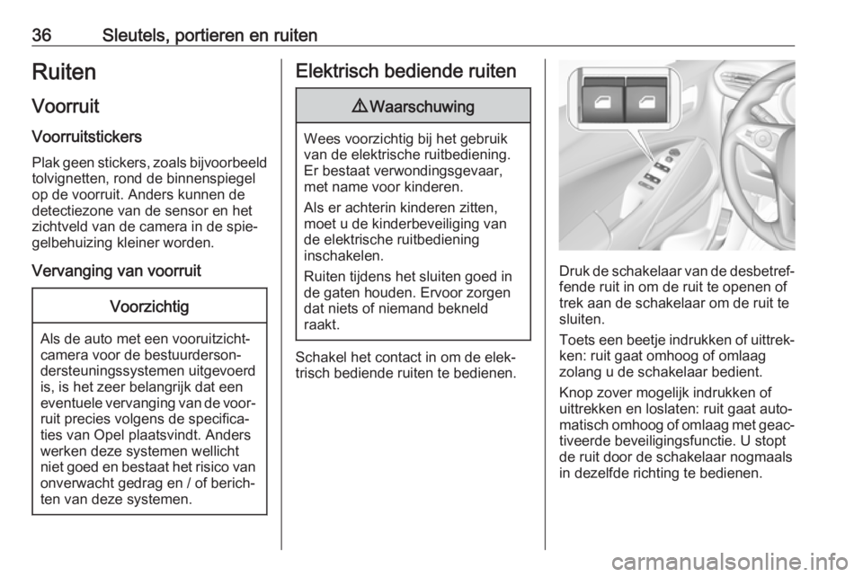 OPEL CROSSLAND X 2019  Gebruikershandleiding (in Dutch) 36Sleutels, portieren en ruitenRuitenVoorruit
Voorruitstickers Plak geen stickers, zoals bijvoorbeeld
tolvignetten, rond de binnenspiegel
op de voorruit. Anders kunnen de
detectiezone van de sensor en