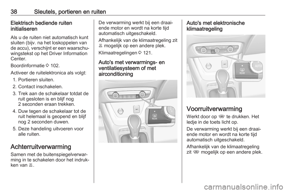 OPEL CROSSLAND X 2019  Gebruikershandleiding (in Dutch) 38Sleutels, portieren en ruitenElektrisch bediende ruiten
initialiseren
Als u de ruiten niet automatisch kunt
sluiten (bijv. na het loskoppelen van
de accu), verschijnt er een waarschu‐
wingstekst o