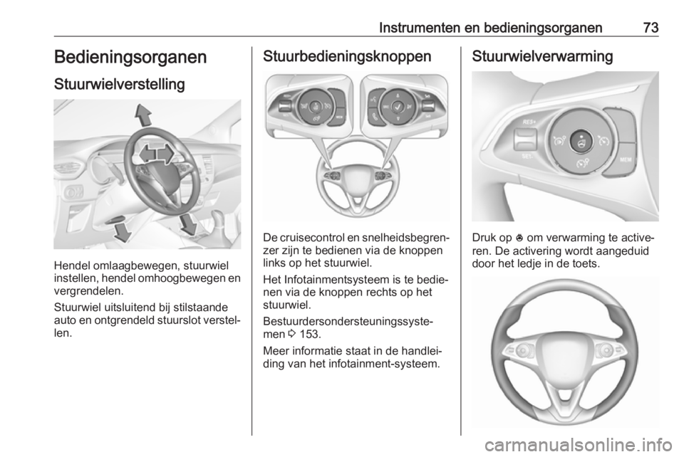 OPEL CROSSLAND X 2019  Gebruikershandleiding (in Dutch) Instrumenten en bedieningsorganen73Bedieningsorganen
Stuurwielverstelling
Hendel omlaagbewegen, stuurwiel
instellen, hendel omhoogbewegen en
vergrendelen.
Stuurwiel uitsluitend bij stilstaande
auto en