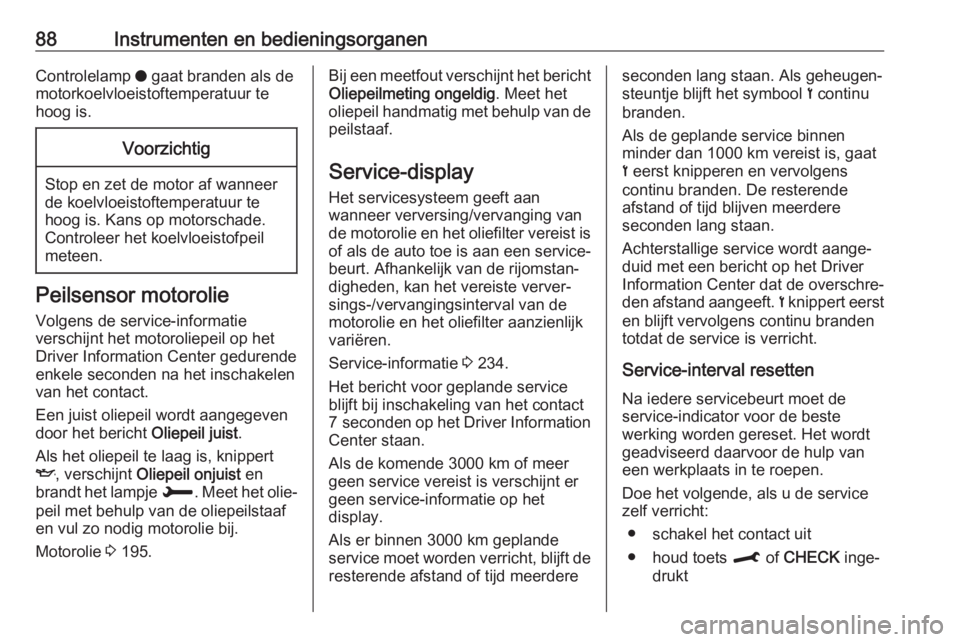 OPEL CROSSLAND X 2019  Gebruikershandleiding (in Dutch) 88Instrumenten en bedieningsorganenControlelamp o gaat branden als de
motorkoelvloeistoftemperatuur te
hoog is.Voorzichtig
Stop en zet de motor af wanneer
de koelvloeistoftemperatuur te
hoog is. Kans 