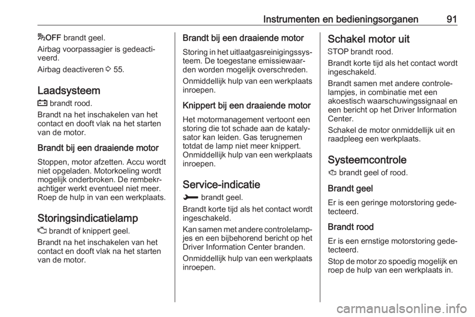 OPEL CROSSLAND X 2019  Gebruikershandleiding (in Dutch) Instrumenten en bedieningsorganen91*OFF  brandt geel.
Airbag voorpassagier is gedeacti‐
veerd.
Airbag deactiveren  3 55.
Laadsysteem p  brandt rood.
Brandt na het inschakelen van het
contact en doof