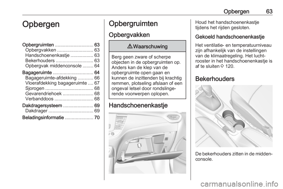 OPEL CROSSLAND X 2019.75 Gebruikershandleiding (in Dutch) Opbergen63OpbergenOpbergruimten............................. 63
Opbergvakken ........................... 63
Handschoenenkastje .................63
Bekerhouders ............................ 63
Opbergva OPEL CROSSLAND X 2019.75 Gebruikershandleiding (in Dutch) Opbergen63OpbergenOpbergruimten............................. 63
Opbergvakken ........................... 63
Handschoenenkastje .................63
Bekerhouders ............................ 63
Opbergva