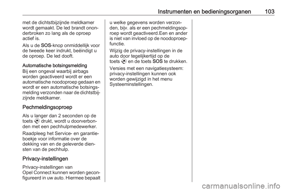 OPEL CROSSLAND X 2020  Gebruikershandleiding (in Dutch) Instrumenten en bedieningsorganen103met de dichtstbijzijnde meldkamer
wordt gemaakt. De led brandt onon‐
derbroken zo lang als de oproep
actief is.
Als u de  SOS-knop onmiddellijk voor
de tweede kee