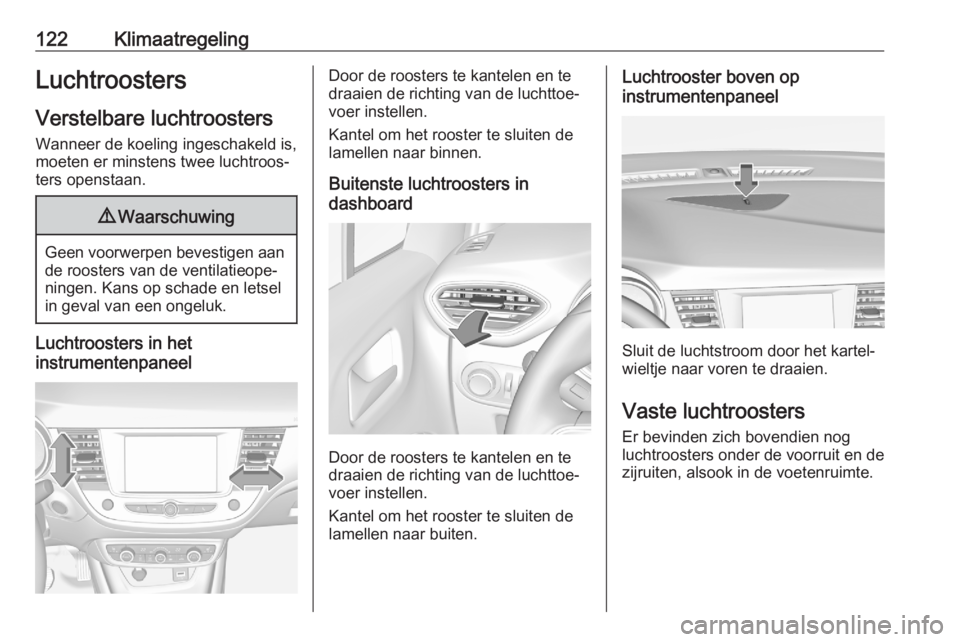 OPEL CROSSLAND X 2020  Gebruikershandleiding (in Dutch) 122KlimaatregelingLuchtroosters
Verstelbare luchtroosters
Wanneer de koeling ingeschakeld is,
moeten er minstens twee luchtroos‐
ters openstaan.9 Waarschuwing
Geen voorwerpen bevestigen aan
de roost