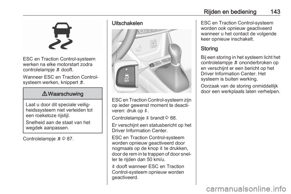 OPEL CROSSLAND X 2020  Gebruikershandleiding (in Dutch) Rijden en bediening143
ESC en Traction Control-systeem
werken na elke motorstart zodra
controlelampje  b dooft.
Wanneer ESC en Traction Control-
systeem werken, knippert  b.
9 Waarschuwing
Laat u door