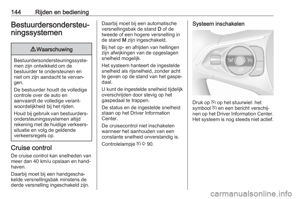 OPEL CROSSLAND X 2020  Gebruikershandleiding (in Dutch) 144Rijden en bedieningBestuurdersondersteu‐
ningssystemen9 Waarschuwing
Bestuurdersondersteuningssyste‐
men zijn ontwikkeld om de
bestuurder te ondersteunen en
niet om zijn aandacht te vervan‐
g